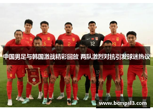 中国男足与韩国激战精彩回放 两队激烈对抗引发球迷热议