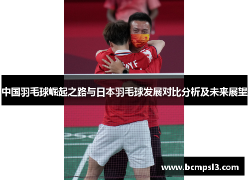 中国羽毛球崛起之路与日本羽毛球发展对比分析及未来展望