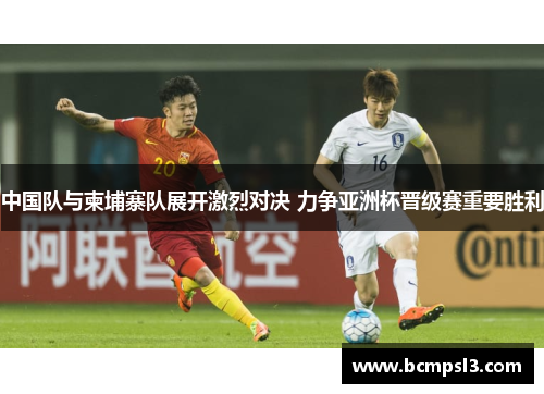 中国队与柬埔寨队展开激烈对决 力争亚洲杯晋级赛重要胜利