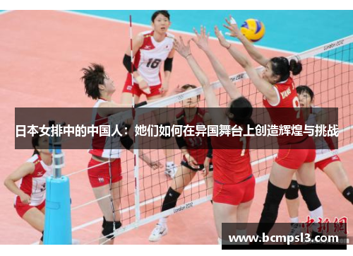 日本女排中的中国人：她们如何在异国舞台上创造辉煌与挑战