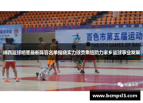 靖西篮球明星最新阵容名单揭晓实力球员集结助力家乡篮球事业发展