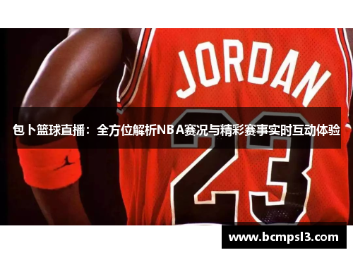 包卜篮球直播：全方位解析NBA赛况与精彩赛事实时互动体验