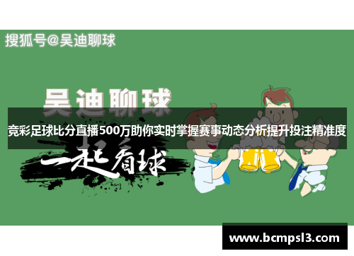 竞彩足球比分直播500万助你实时掌握赛事动态分析提升投注精准度