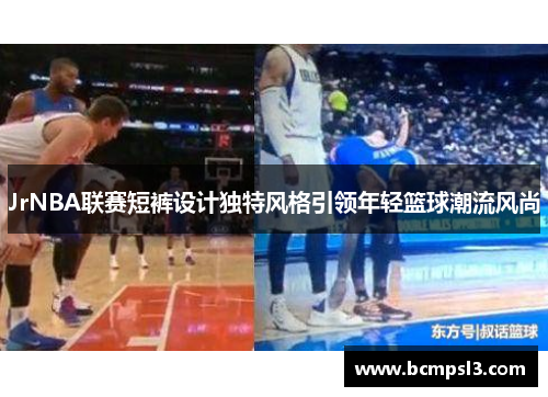JrNBA联赛短裤设计独特风格引领年轻篮球潮流风尚