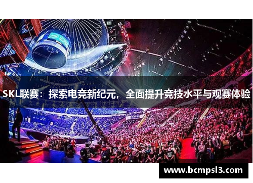 SKL联赛：探索电竞新纪元，全面提升竞技水平与观赛体验