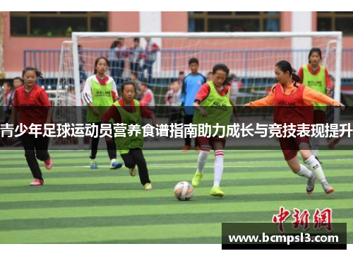 青少年足球运动员营养食谱指南助力成长与竞技表现提升