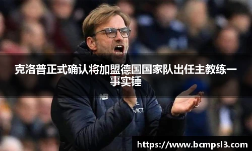 克洛普正式确认将加盟德国国家队出任主教练一事实锤