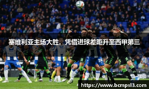 塞维利亚主场大胜，凭借进球差距升至西甲第三