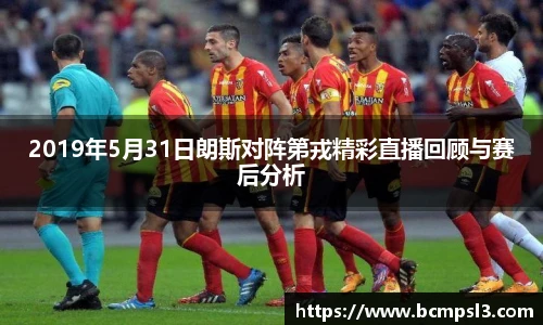 2019年5月31日朗斯对阵第戎精彩直播回顾与赛后分析