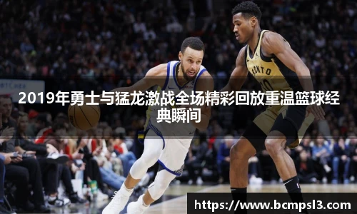 2019年勇士与猛龙激战全场精彩回放重温篮球经典瞬间