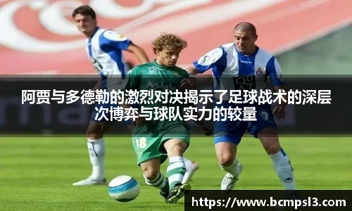 阿贾与多德勒的激烈对决揭示了足球战术的深层次博弈与球队实力的较量
