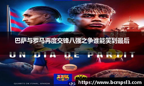 巴萨与罗马再度交锋八强之争谁能笑到最后