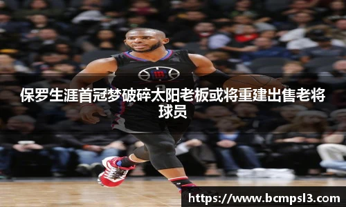 保罗生涯首冠梦破碎太阳老板或将重建出售老将球员