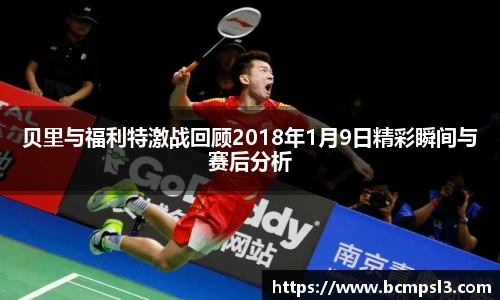 贝里与福利特激战回顾2018年1月9日精彩瞬间与赛后分析