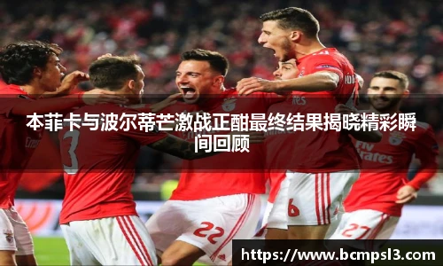 本菲卡与波尔蒂芒激战正酣最终结果揭晓精彩瞬间回顾