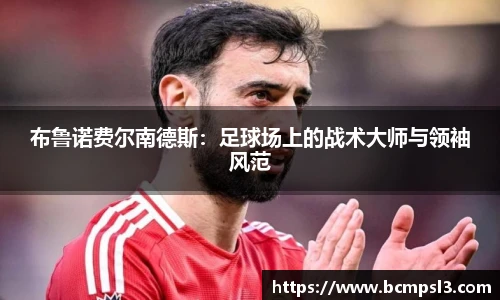 布鲁诺费尔南德斯：足球场上的战术大师与领袖风范