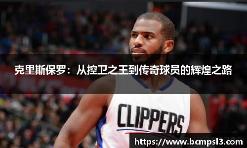 克里斯保罗：从控卫之王到传奇球员的辉煌之路
