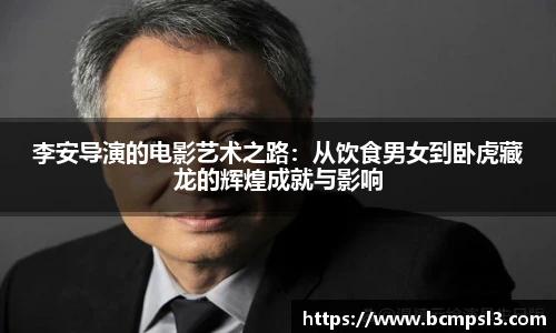 李安导演的电影艺术之路：从饮食男女到卧虎藏龙的辉煌成就与影响