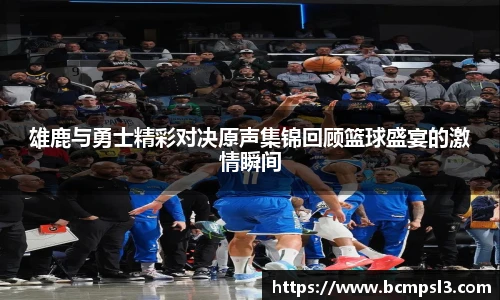 雄鹿与勇士精彩对决原声集锦回顾篮球盛宴的激情瞬间