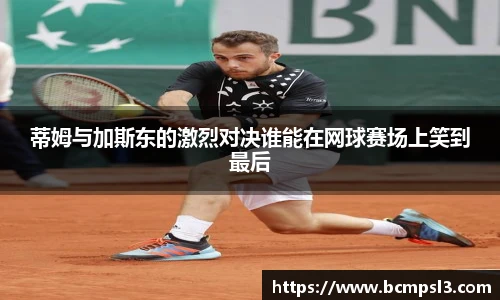 蒂姆与加斯东的激烈对决谁能在网球赛场上笑到最后