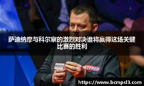 萨迪纳摩与科尔察的激烈对决谁将赢得这场关键比赛的胜利