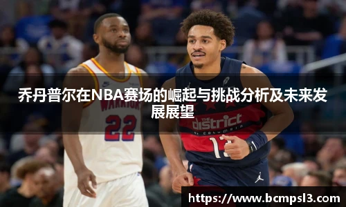乔丹普尔在NBA赛场的崛起与挑战分析及未来发展展望