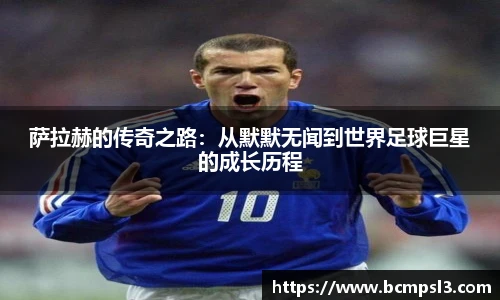 萨拉赫的传奇之路：从默默无闻到世界足球巨星的成长历程